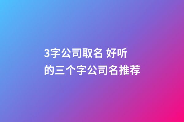 3字公司取名 好听的三个字公司名推荐-第1张-公司起名-玄机派